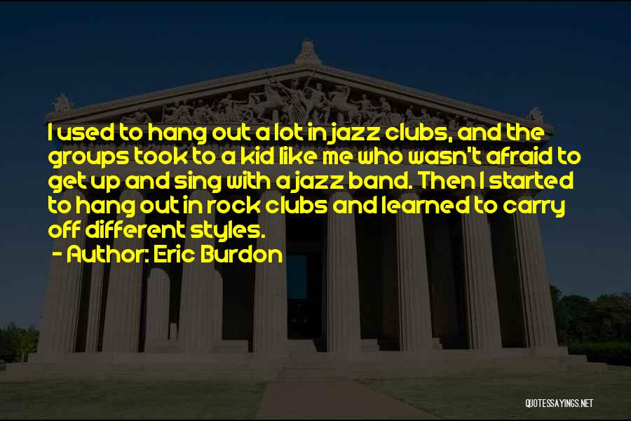 Eric Burdon Quotes: I Used To Hang Out A Lot In Jazz Clubs, And The Groups Took To A Kid Like Me Who