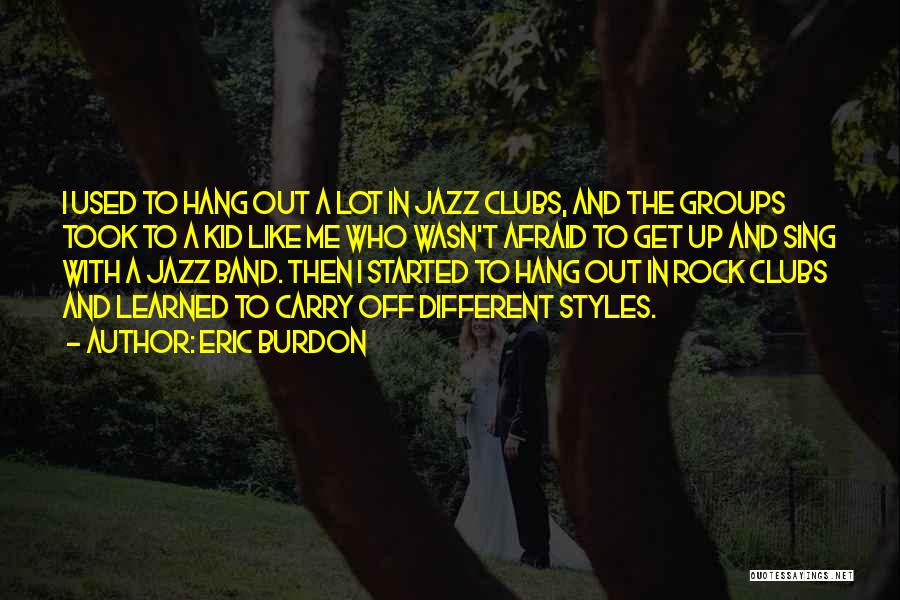 Eric Burdon Quotes: I Used To Hang Out A Lot In Jazz Clubs, And The Groups Took To A Kid Like Me Who