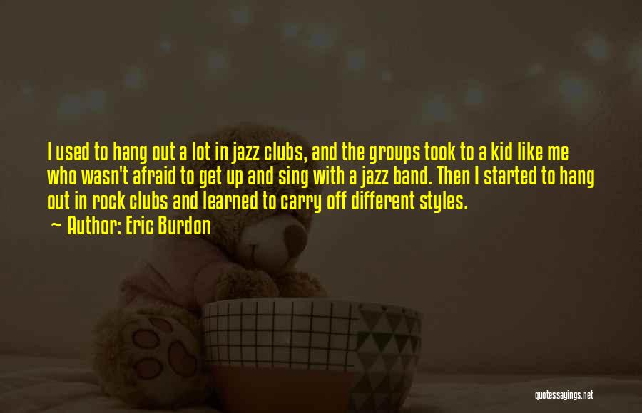 Eric Burdon Quotes: I Used To Hang Out A Lot In Jazz Clubs, And The Groups Took To A Kid Like Me Who
