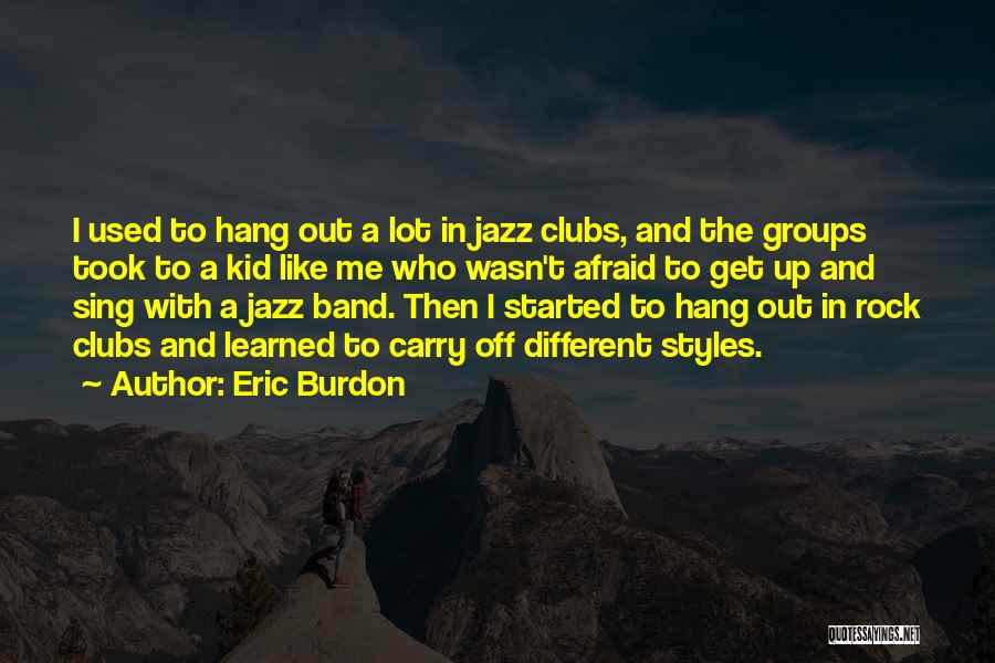 Eric Burdon Quotes: I Used To Hang Out A Lot In Jazz Clubs, And The Groups Took To A Kid Like Me Who