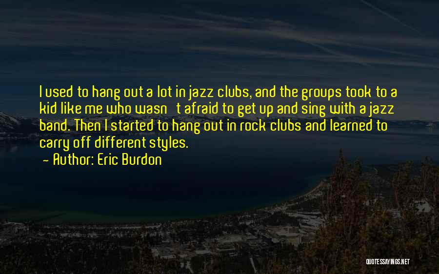 Eric Burdon Quotes: I Used To Hang Out A Lot In Jazz Clubs, And The Groups Took To A Kid Like Me Who