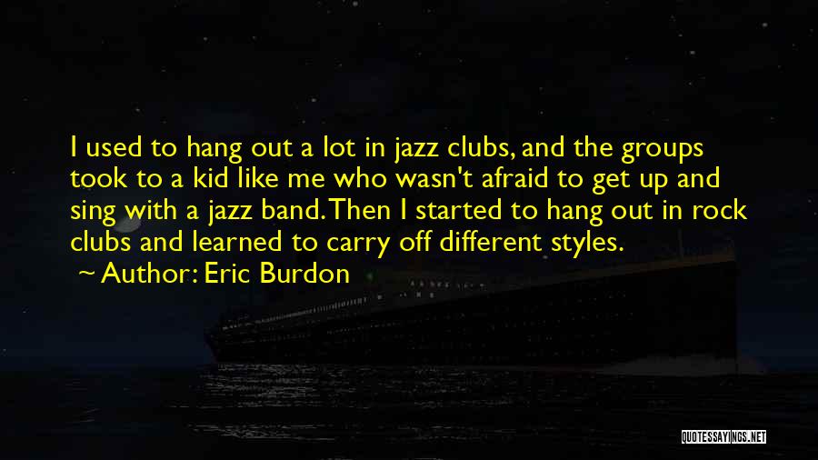 Eric Burdon Quotes: I Used To Hang Out A Lot In Jazz Clubs, And The Groups Took To A Kid Like Me Who