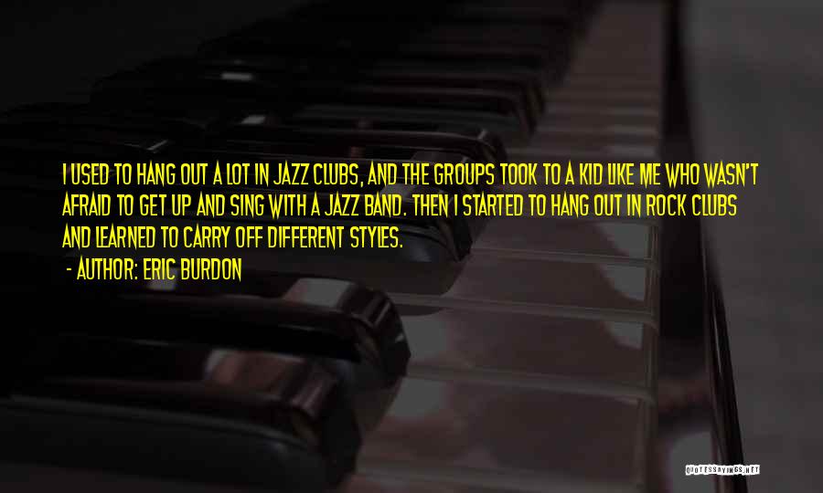 Eric Burdon Quotes: I Used To Hang Out A Lot In Jazz Clubs, And The Groups Took To A Kid Like Me Who