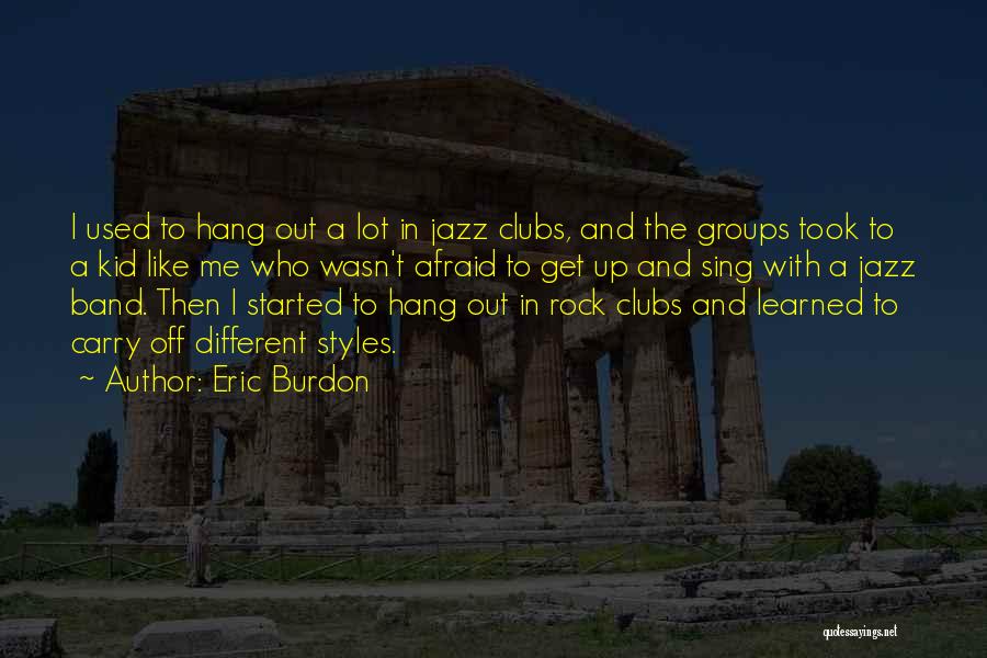 Eric Burdon Quotes: I Used To Hang Out A Lot In Jazz Clubs, And The Groups Took To A Kid Like Me Who