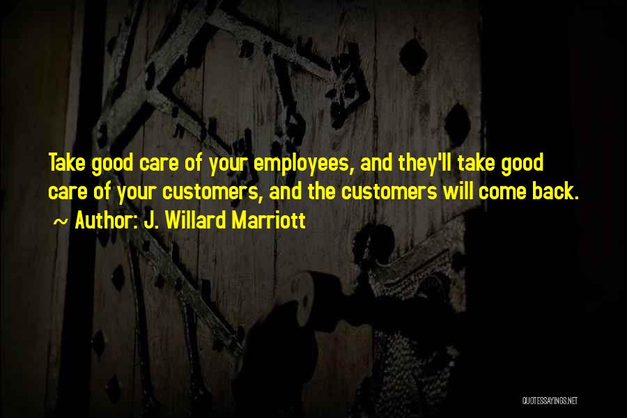 J. Willard Marriott Quotes: Take Good Care Of Your Employees, And They'll Take Good Care Of Your Customers, And The Customers Will Come Back.