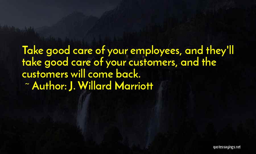 J. Willard Marriott Quotes: Take Good Care Of Your Employees, And They'll Take Good Care Of Your Customers, And The Customers Will Come Back.