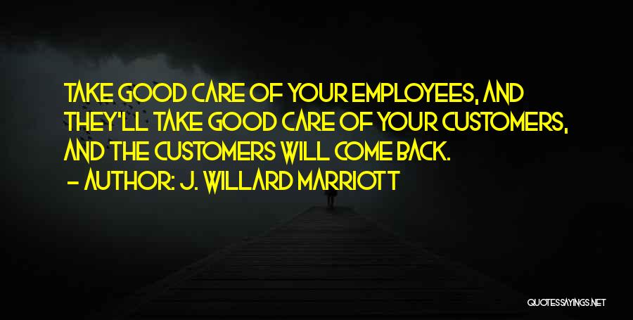 J. Willard Marriott Quotes: Take Good Care Of Your Employees, And They'll Take Good Care Of Your Customers, And The Customers Will Come Back.