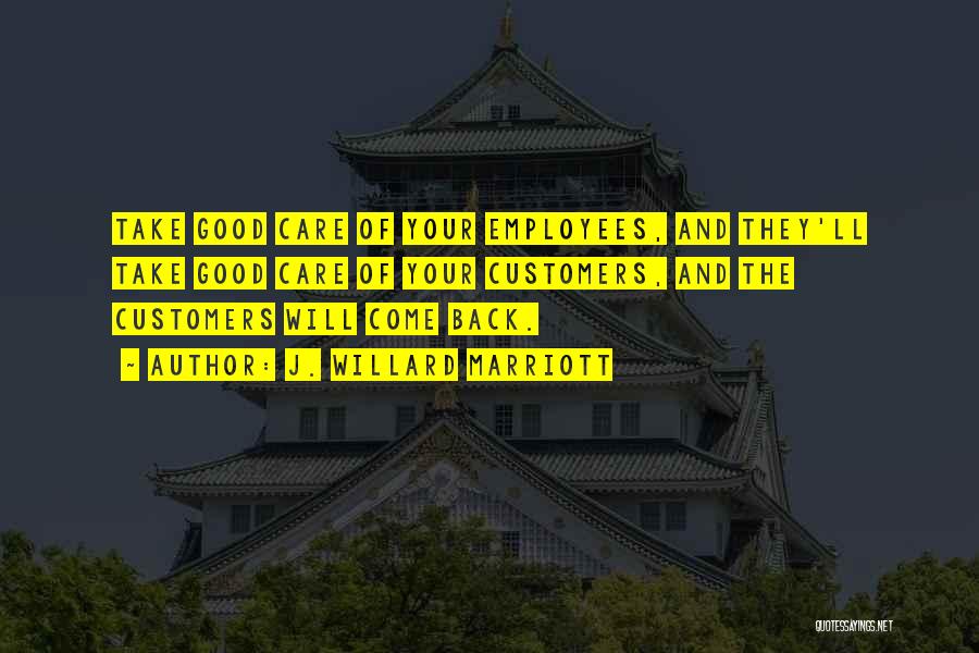 J. Willard Marriott Quotes: Take Good Care Of Your Employees, And They'll Take Good Care Of Your Customers, And The Customers Will Come Back.