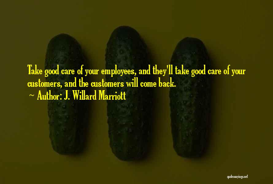 J. Willard Marriott Quotes: Take Good Care Of Your Employees, And They'll Take Good Care Of Your Customers, And The Customers Will Come Back.