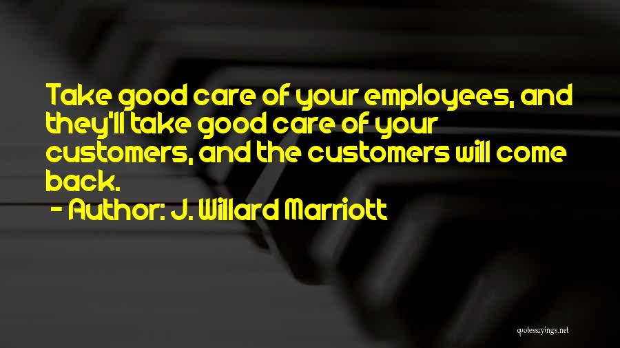 J. Willard Marriott Quotes: Take Good Care Of Your Employees, And They'll Take Good Care Of Your Customers, And The Customers Will Come Back.