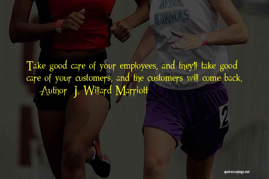 J. Willard Marriott Quotes: Take Good Care Of Your Employees, And They'll Take Good Care Of Your Customers, And The Customers Will Come Back.