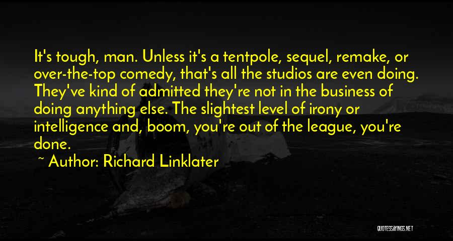 Richard Linklater Quotes: It's Tough, Man. Unless It's A Tentpole, Sequel, Remake, Or Over-the-top Comedy, That's All The Studios Are Even Doing. They've