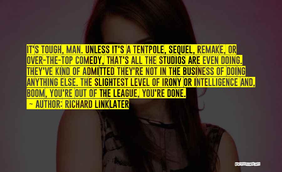 Richard Linklater Quotes: It's Tough, Man. Unless It's A Tentpole, Sequel, Remake, Or Over-the-top Comedy, That's All The Studios Are Even Doing. They've