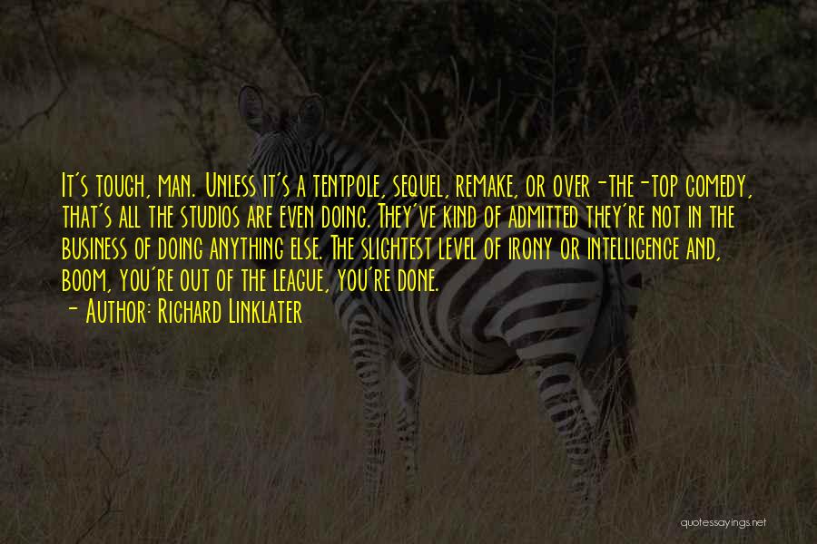 Richard Linklater Quotes: It's Tough, Man. Unless It's A Tentpole, Sequel, Remake, Or Over-the-top Comedy, That's All The Studios Are Even Doing. They've