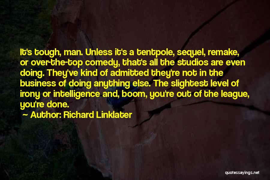 Richard Linklater Quotes: It's Tough, Man. Unless It's A Tentpole, Sequel, Remake, Or Over-the-top Comedy, That's All The Studios Are Even Doing. They've