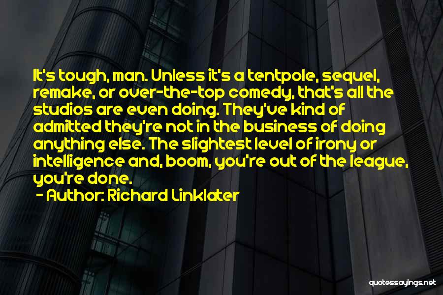 Richard Linklater Quotes: It's Tough, Man. Unless It's A Tentpole, Sequel, Remake, Or Over-the-top Comedy, That's All The Studios Are Even Doing. They've