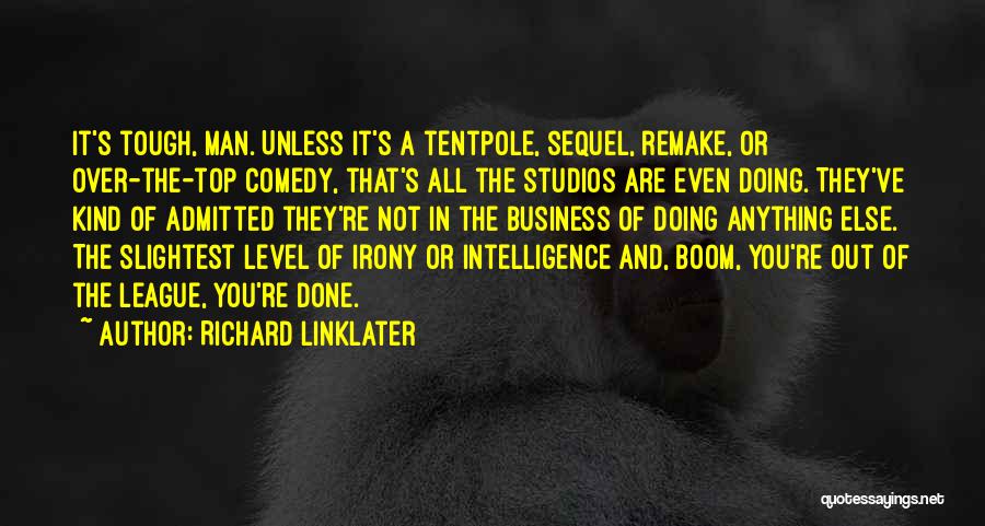 Richard Linklater Quotes: It's Tough, Man. Unless It's A Tentpole, Sequel, Remake, Or Over-the-top Comedy, That's All The Studios Are Even Doing. They've