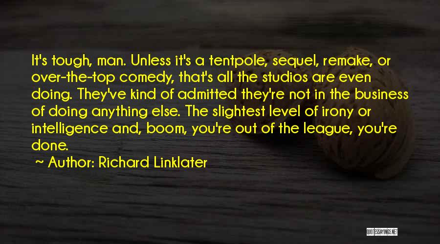 Richard Linklater Quotes: It's Tough, Man. Unless It's A Tentpole, Sequel, Remake, Or Over-the-top Comedy, That's All The Studios Are Even Doing. They've