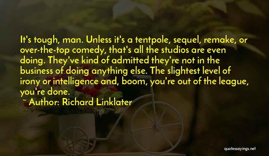 Richard Linklater Quotes: It's Tough, Man. Unless It's A Tentpole, Sequel, Remake, Or Over-the-top Comedy, That's All The Studios Are Even Doing. They've