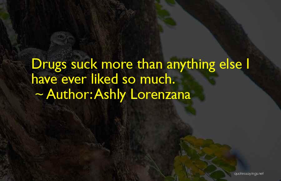 Ashly Lorenzana Quotes: Drugs Suck More Than Anything Else I Have Ever Liked So Much.