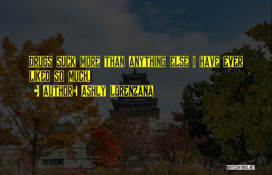 Ashly Lorenzana Quotes: Drugs Suck More Than Anything Else I Have Ever Liked So Much.
