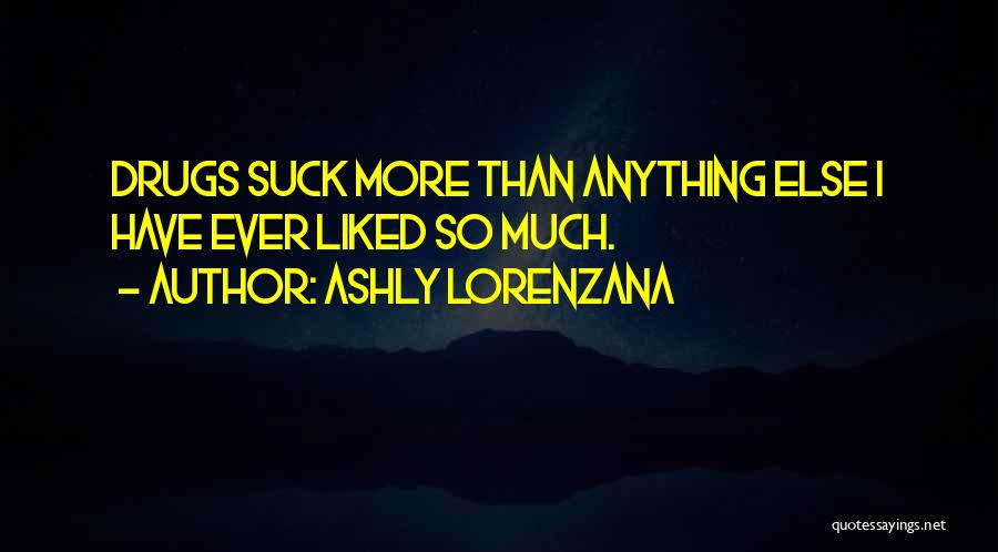 Ashly Lorenzana Quotes: Drugs Suck More Than Anything Else I Have Ever Liked So Much.