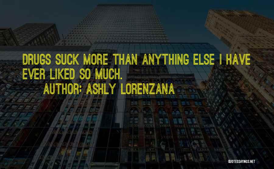 Ashly Lorenzana Quotes: Drugs Suck More Than Anything Else I Have Ever Liked So Much.