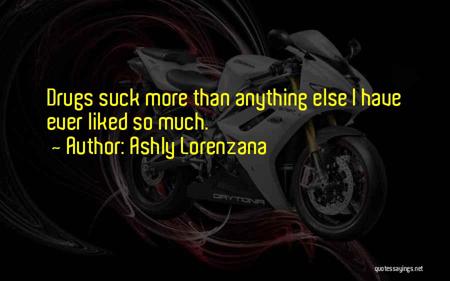 Ashly Lorenzana Quotes: Drugs Suck More Than Anything Else I Have Ever Liked So Much.