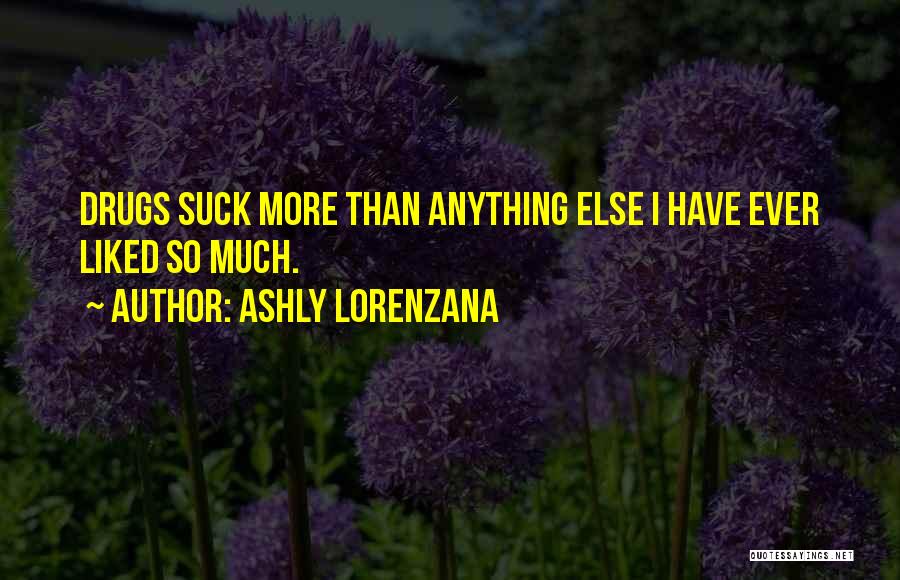 Ashly Lorenzana Quotes: Drugs Suck More Than Anything Else I Have Ever Liked So Much.