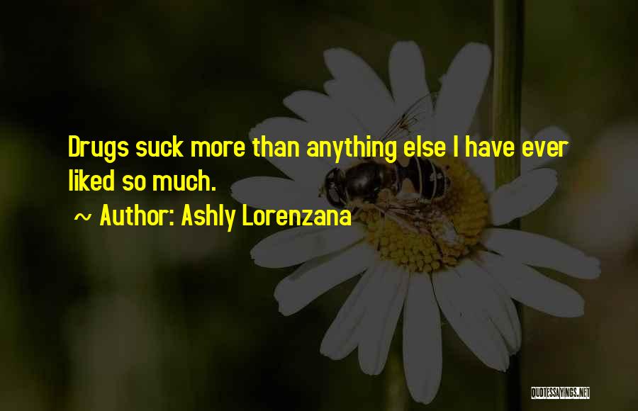 Ashly Lorenzana Quotes: Drugs Suck More Than Anything Else I Have Ever Liked So Much.