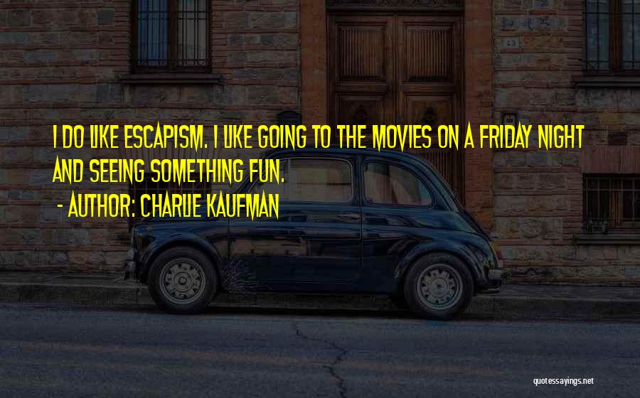 Charlie Kaufman Quotes: I Do Like Escapism. I Like Going To The Movies On A Friday Night And Seeing Something Fun.