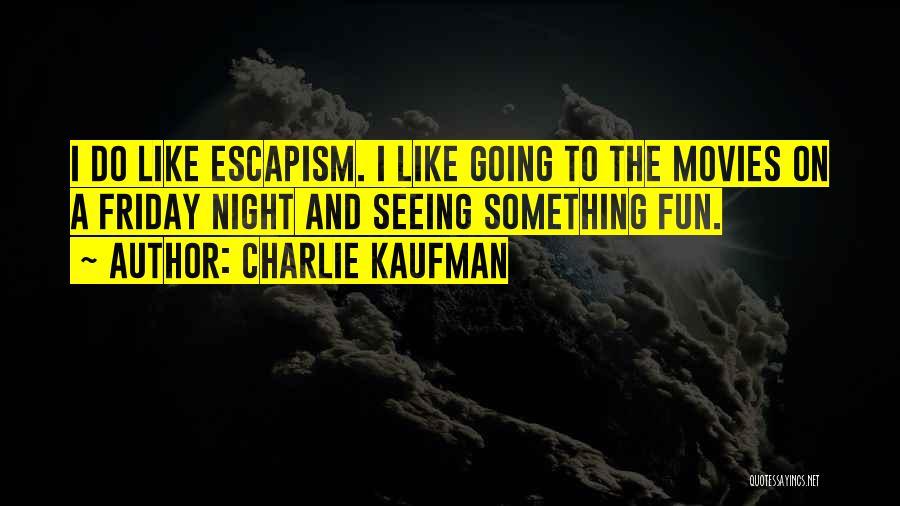 Charlie Kaufman Quotes: I Do Like Escapism. I Like Going To The Movies On A Friday Night And Seeing Something Fun.