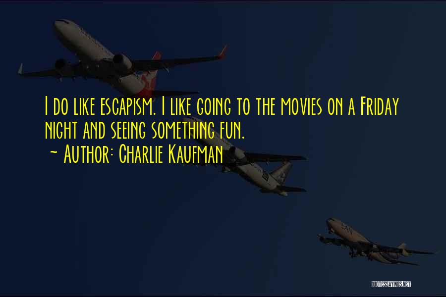 Charlie Kaufman Quotes: I Do Like Escapism. I Like Going To The Movies On A Friday Night And Seeing Something Fun.