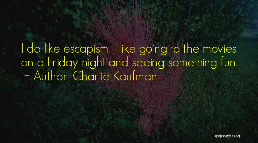 Charlie Kaufman Quotes: I Do Like Escapism. I Like Going To The Movies On A Friday Night And Seeing Something Fun.