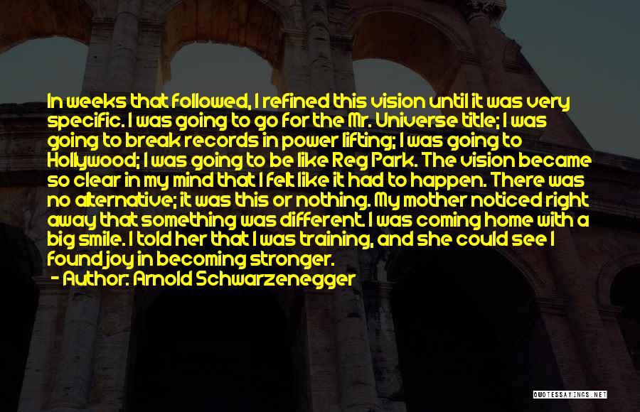 Arnold Schwarzenegger Quotes: In Weeks That Followed, I Refined This Vision Until It Was Very Specific. I Was Going To Go For The