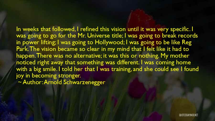 Arnold Schwarzenegger Quotes: In Weeks That Followed, I Refined This Vision Until It Was Very Specific. I Was Going To Go For The