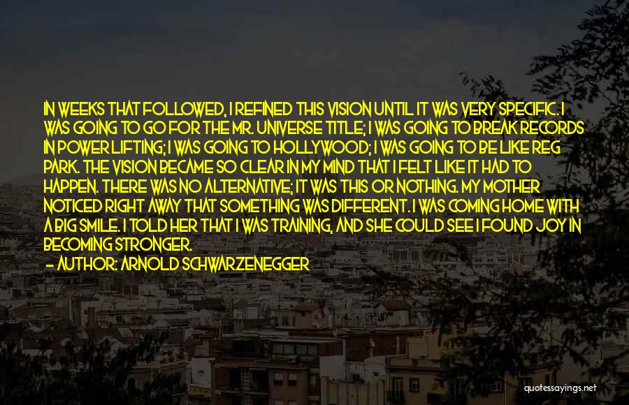 Arnold Schwarzenegger Quotes: In Weeks That Followed, I Refined This Vision Until It Was Very Specific. I Was Going To Go For The