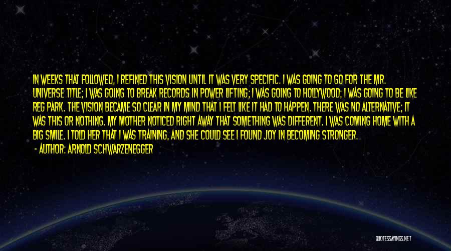 Arnold Schwarzenegger Quotes: In Weeks That Followed, I Refined This Vision Until It Was Very Specific. I Was Going To Go For The