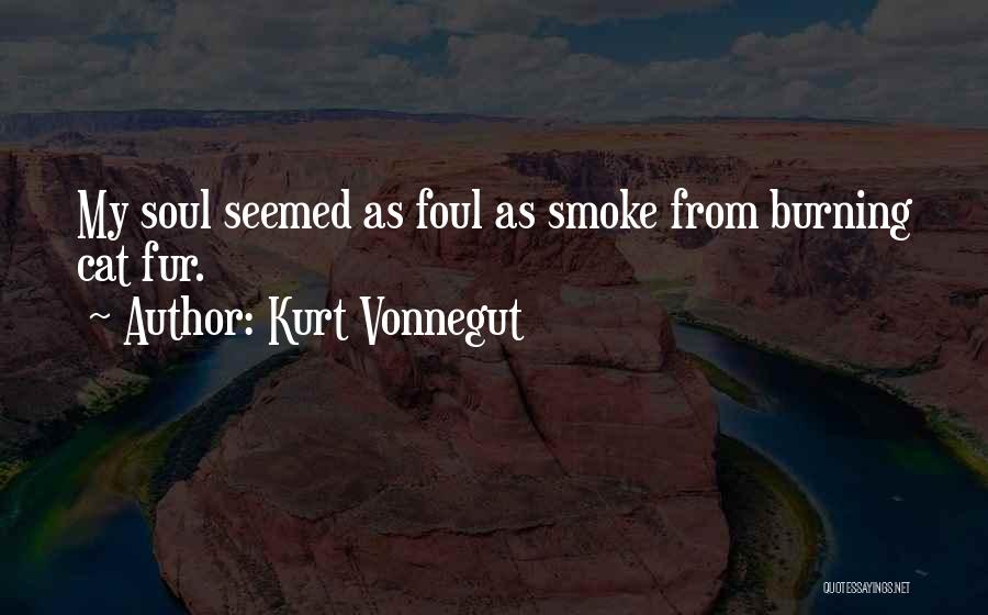 Kurt Vonnegut Quotes: My Soul Seemed As Foul As Smoke From Burning Cat Fur.
