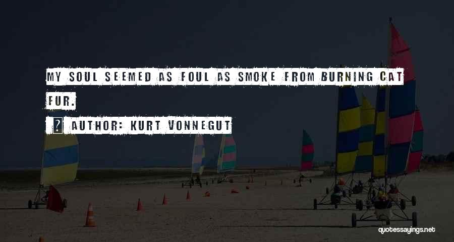 Kurt Vonnegut Quotes: My Soul Seemed As Foul As Smoke From Burning Cat Fur.