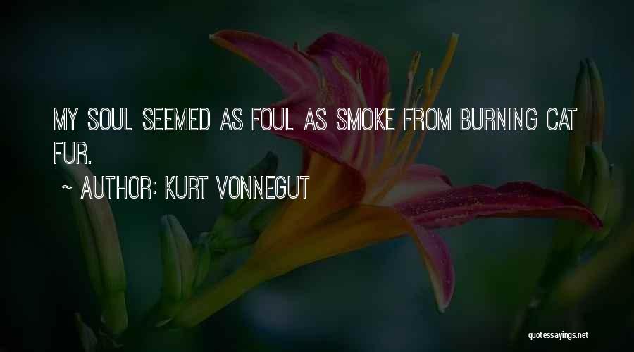 Kurt Vonnegut Quotes: My Soul Seemed As Foul As Smoke From Burning Cat Fur.