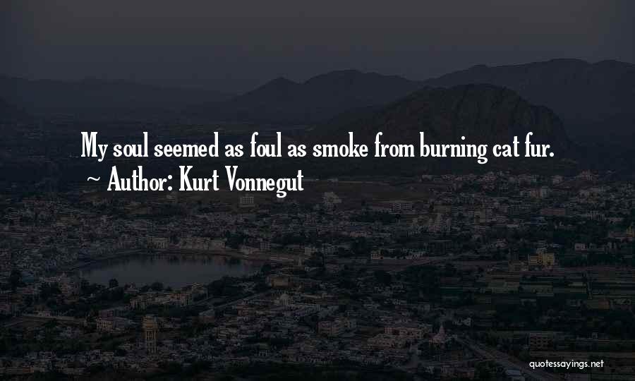 Kurt Vonnegut Quotes: My Soul Seemed As Foul As Smoke From Burning Cat Fur.