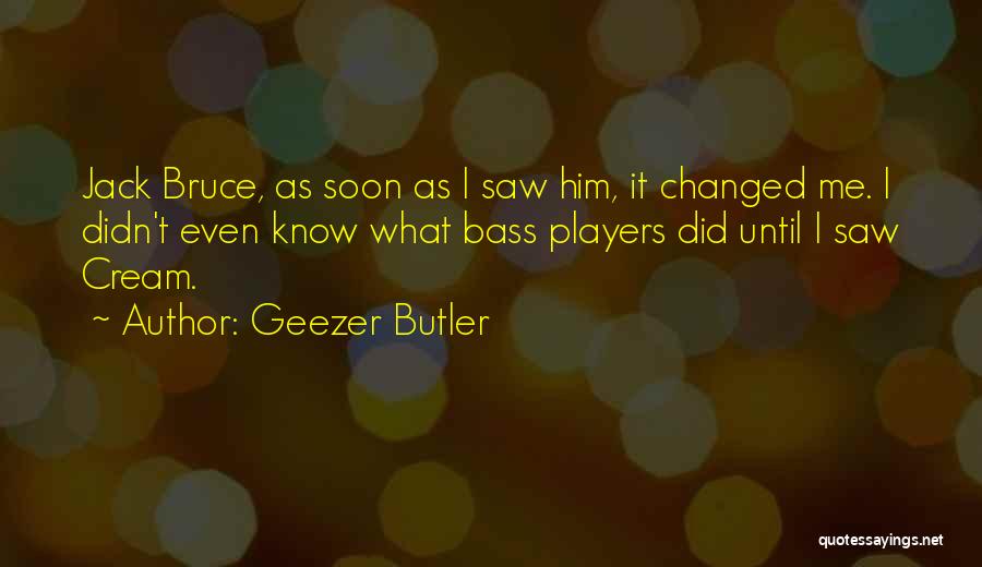 Geezer Butler Quotes: Jack Bruce, As Soon As I Saw Him, It Changed Me. I Didn't Even Know What Bass Players Did Until