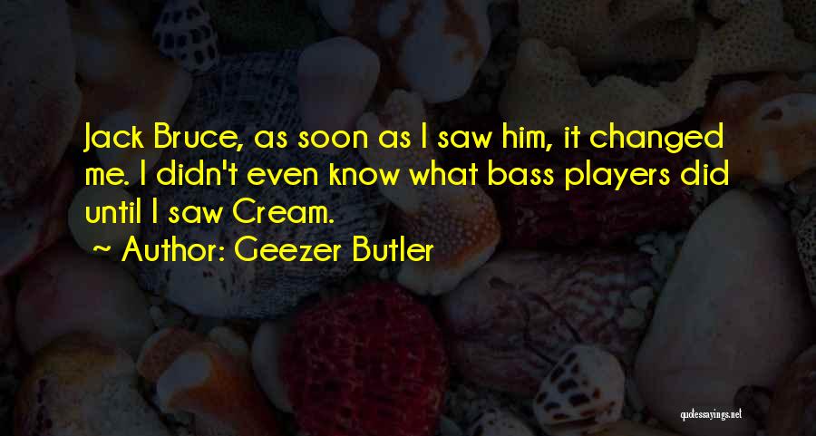 Geezer Butler Quotes: Jack Bruce, As Soon As I Saw Him, It Changed Me. I Didn't Even Know What Bass Players Did Until