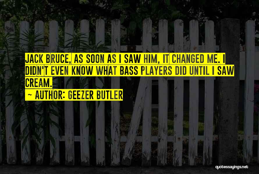 Geezer Butler Quotes: Jack Bruce, As Soon As I Saw Him, It Changed Me. I Didn't Even Know What Bass Players Did Until