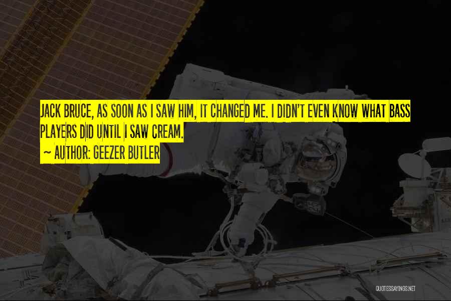 Geezer Butler Quotes: Jack Bruce, As Soon As I Saw Him, It Changed Me. I Didn't Even Know What Bass Players Did Until