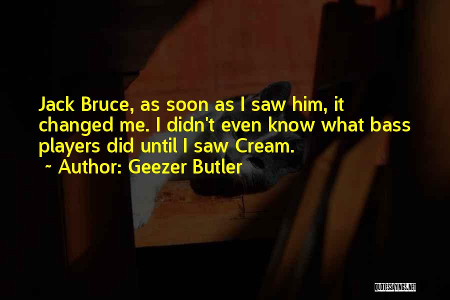 Geezer Butler Quotes: Jack Bruce, As Soon As I Saw Him, It Changed Me. I Didn't Even Know What Bass Players Did Until