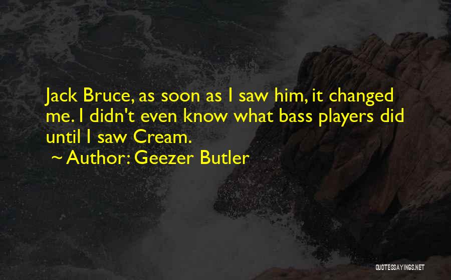 Geezer Butler Quotes: Jack Bruce, As Soon As I Saw Him, It Changed Me. I Didn't Even Know What Bass Players Did Until