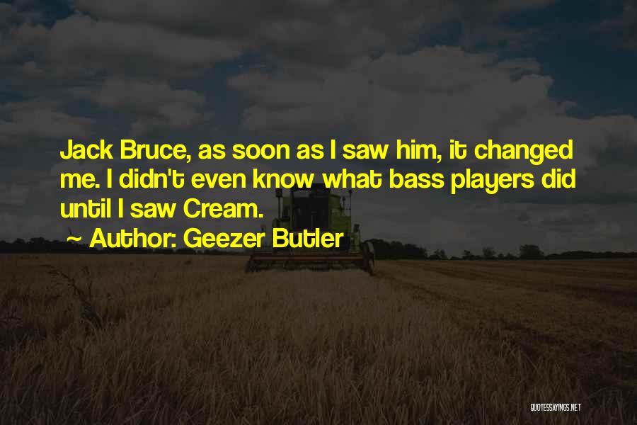 Geezer Butler Quotes: Jack Bruce, As Soon As I Saw Him, It Changed Me. I Didn't Even Know What Bass Players Did Until
