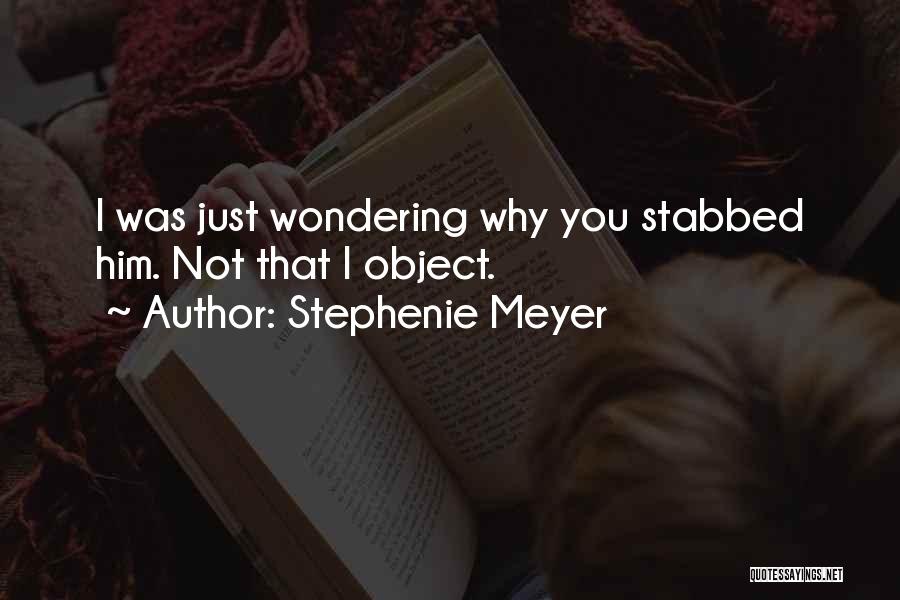 Stephenie Meyer Quotes: I Was Just Wondering Why You Stabbed Him. Not That I Object.